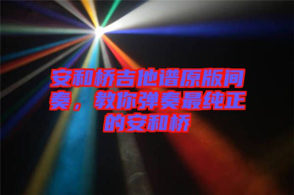 安和橋吉他譜原版間奏，教你彈奏最純正的安和橋