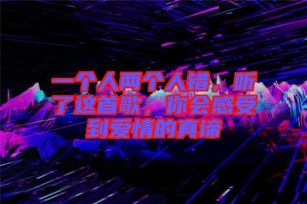 一個人兩個人錯，聽了這首歌，你會感受到愛情的真諦
