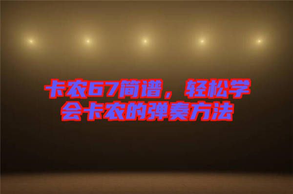 卡農(nóng)67簡譜，輕松學(xué)會(huì)卡農(nóng)的彈奏方法