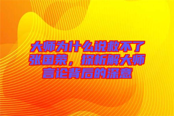 大師為什么說(shuō)救不了張國(guó)榮，探析解大師言論背后的深意