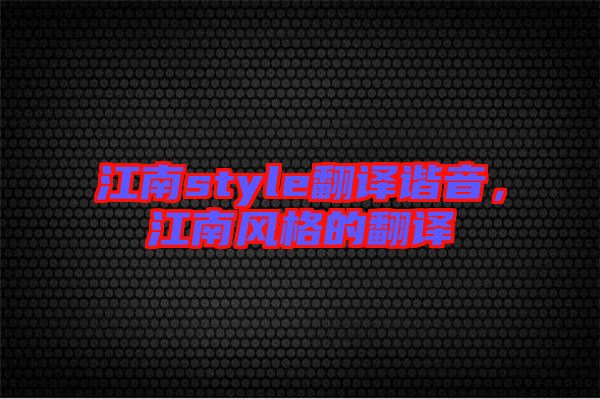 江南style翻譯諧音，江南風格的翻譯