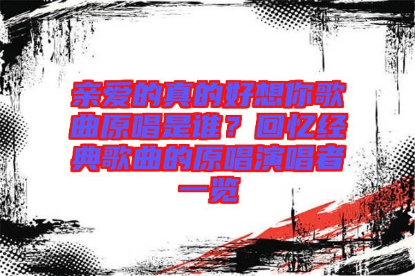 親愛的真的好想你歌曲原唱是誰？回憶經(jīng)典歌曲的原唱演唱者一覽