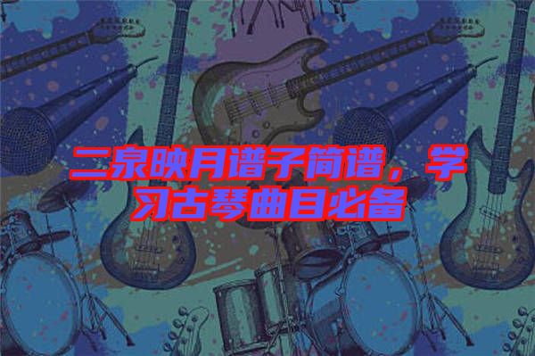 二泉映月譜子簡(jiǎn)譜，學(xué)習(xí)古琴曲目必備