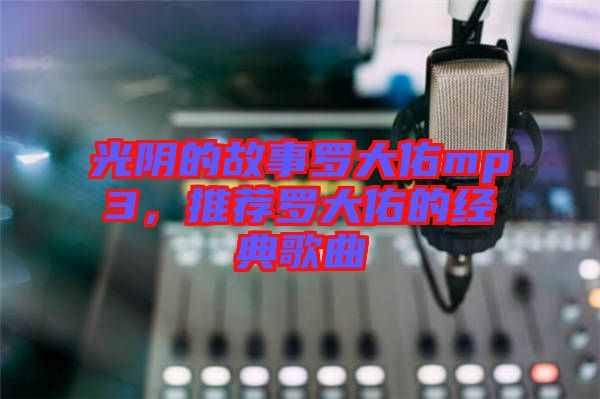 光陰的故事羅大佑mp3，推薦羅大佑的經(jīng)典歌曲