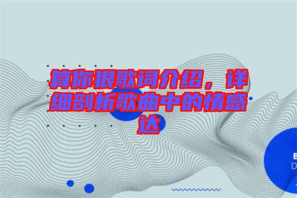 算你狠歌詞介紹，詳細剖析歌曲中的情感達