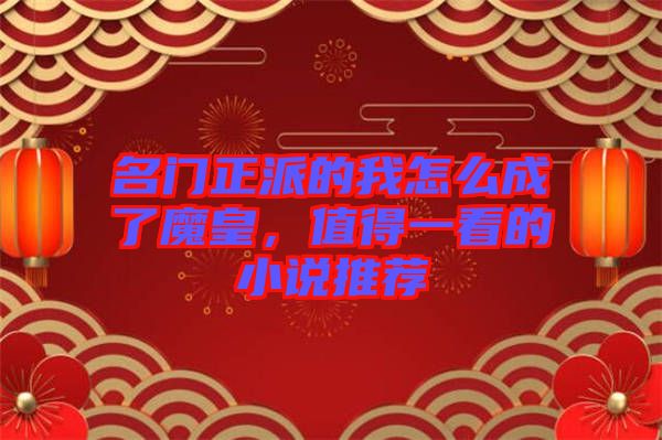 名門正派的我怎么成了魔皇，值得一看的小說推薦
