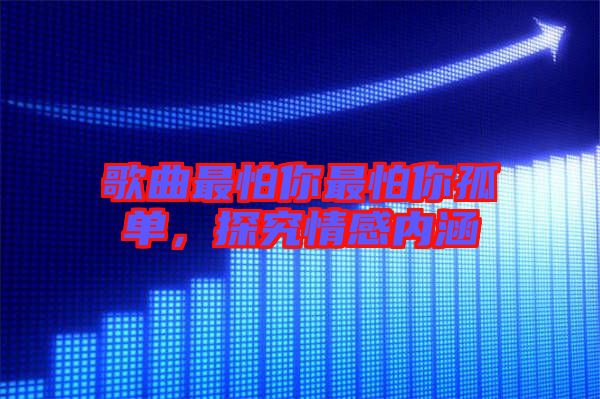 歌曲最怕你最怕你孤單，探究情感內(nèi)涵