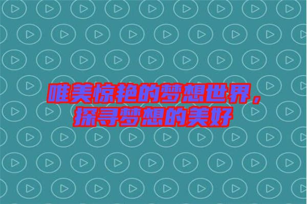 唯美驚艷的夢想世界，探尋夢想的美好