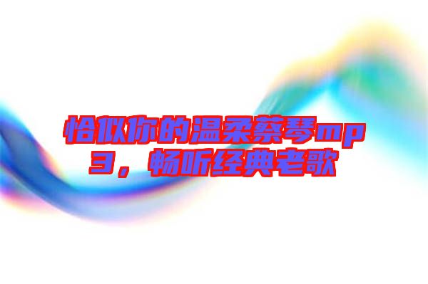 恰似你的溫柔蔡琴mp3，暢聽經(jīng)典老歌