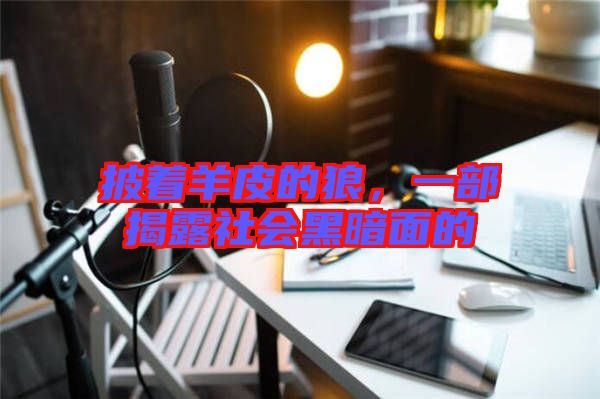 披著羊皮的狼，一部揭露社會黑暗面的
