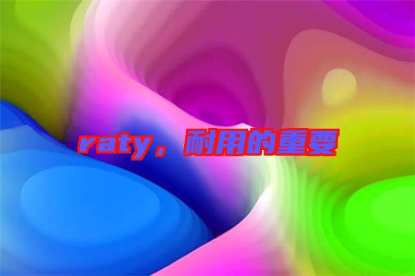 raty，耐用的重要