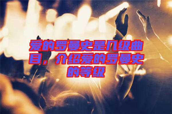 愛的羅曼史是幾級曲目，介紹愛的羅曼史的等級
