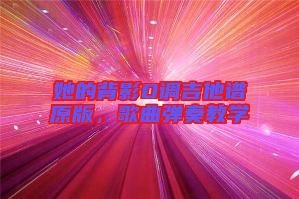 她的背影D調(diào)吉他譜原版，歌曲彈奏教學(xué)