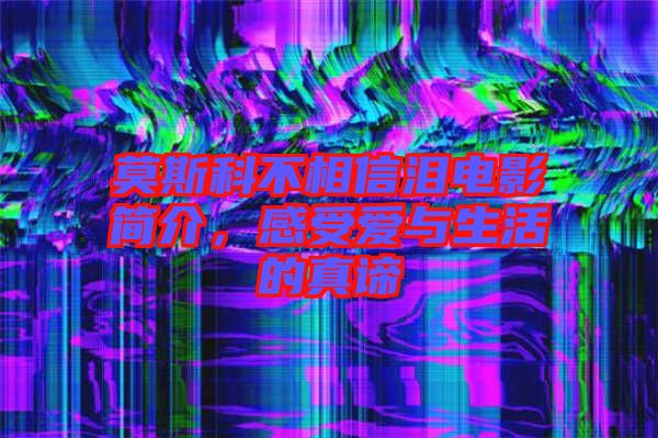 莫斯科不相信淚電影簡(jiǎn)介，感受愛與生活的真諦