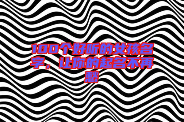 100個好聽的女孩名字，讓你的起名不再愁