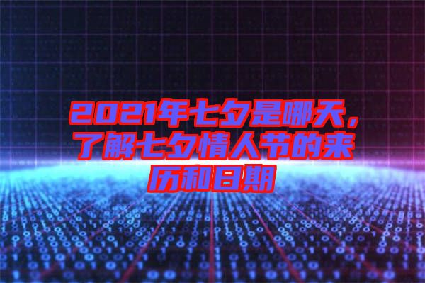 2021年七夕是哪天，了解七夕情人節(jié)的來歷和日期