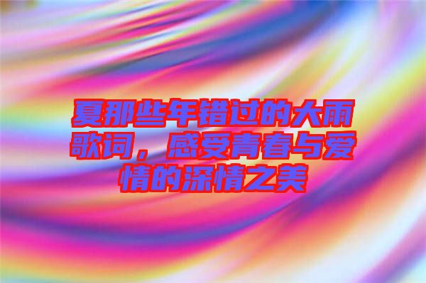 夏那些年錯(cuò)過(guò)的大雨歌詞，感受青春與愛(ài)情的深情之美
