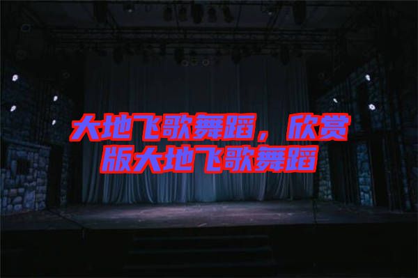 大地飛歌舞蹈，欣賞版大地飛歌舞蹈