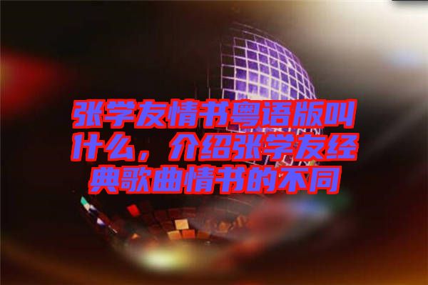 張學友情書粵語版叫什么，介紹張學友經典歌曲情書的不同