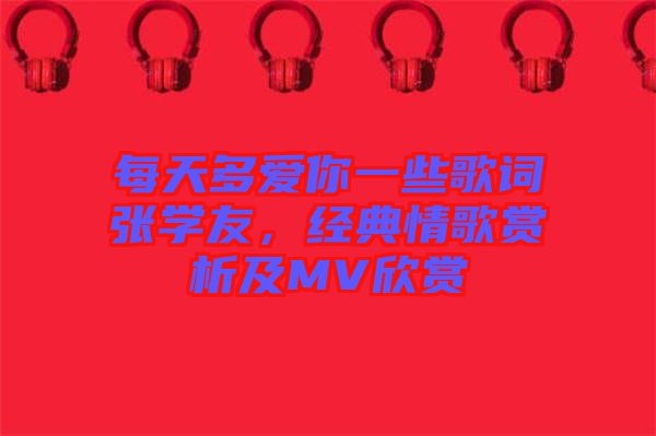 每天多愛你一些歌詞張學(xué)友，經(jīng)典情歌賞析及MV欣賞