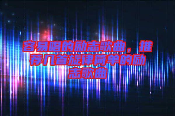 容易唱的勵(lì)志歌曲，推薦幾首旋律簡(jiǎn)單的勵(lì)志歌曲