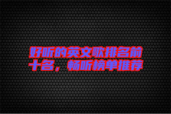 好聽的英文歌排名前十名，暢聽榜單推薦