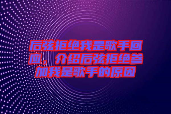 后弦拒絕我是歌手回應(yīng)，介紹后弦拒絕參加我是歌手的原因