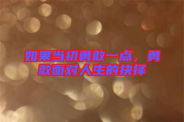 如果當(dāng)初勇敢一點(diǎn)，勇敢面對(duì)人生的抉擇