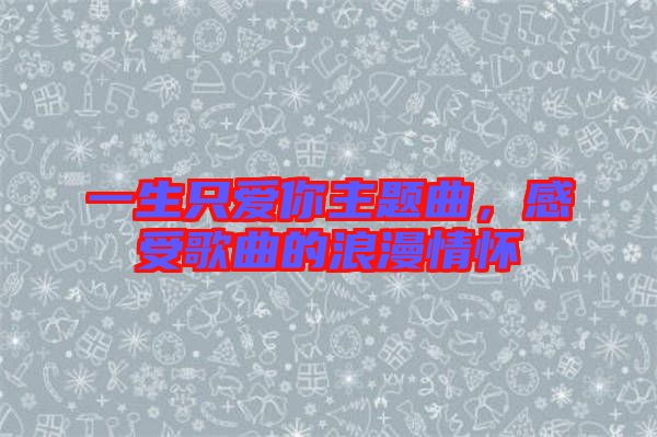 一生只愛你主題曲，感受歌曲的浪漫情懷
