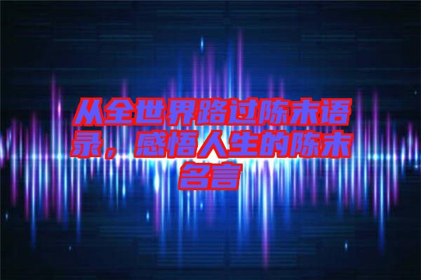 從全世界路過陳末語(yǔ)錄，感悟人生的陳末名言
