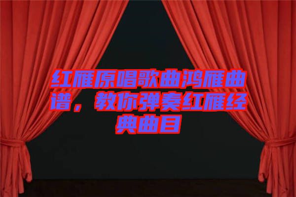 紅雁原唱歌曲鴻雁曲譜，教你彈奏紅雁經(jīng)典曲目