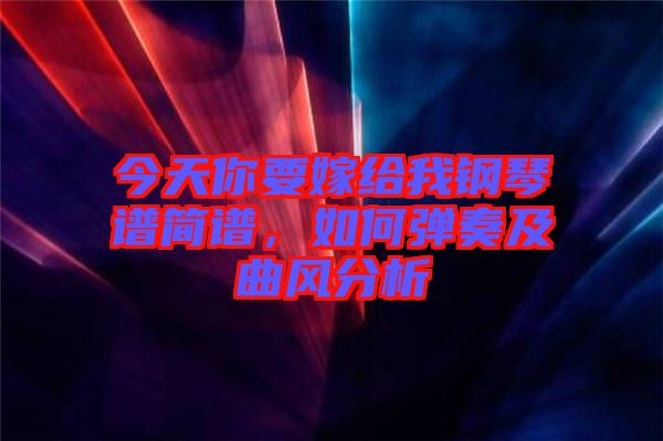 今天你要嫁給我鋼琴譜簡(jiǎn)譜，如何彈奏及曲風(fēng)分析