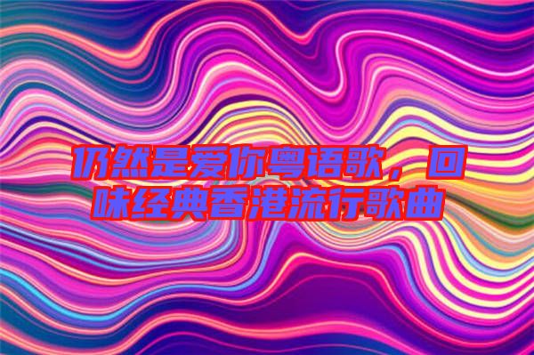 仍然是愛你粵語歌，回味經典香港流行歌曲