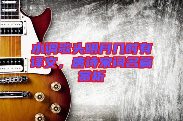 水調(diào)歌頭明月幾時有譯文，唐詩宋詞名篇賞析