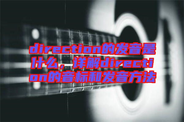direction的發(fā)音是什么，詳解direction的音標(biāo)和發(fā)音方法
