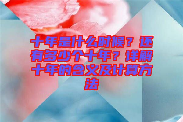 十年是什么時(shí)候？還有多少個(gè)十年？詳解十年的含義及計(jì)算方法