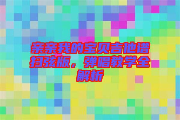 親親我的寶貝吉他譜掃弦版，彈唱教學(xué)全解析