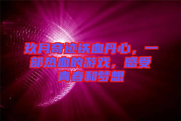 玖月奇跡鐵血丹心，一部熱血的游戲，感受青春和夢想
