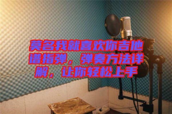 莫名我就喜歡你吉他譜指彈，彈奏方法詳解，讓你輕松上手