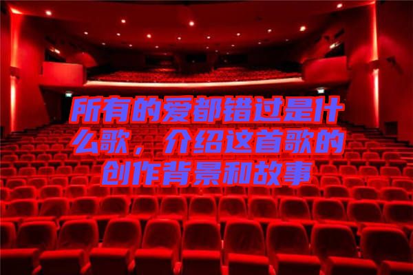所有的愛(ài)都錯(cuò)過(guò)是什么歌，介紹這首歌的創(chuàng)作背景和故事