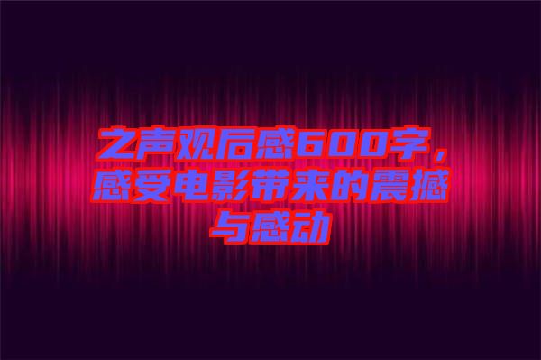 之聲觀后感600字，感受電影帶來(lái)的震撼與感動(dòng)