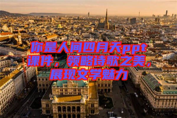 你是人間四月天ppt課件，領略詩歌之美，展現(xiàn)文學魅力