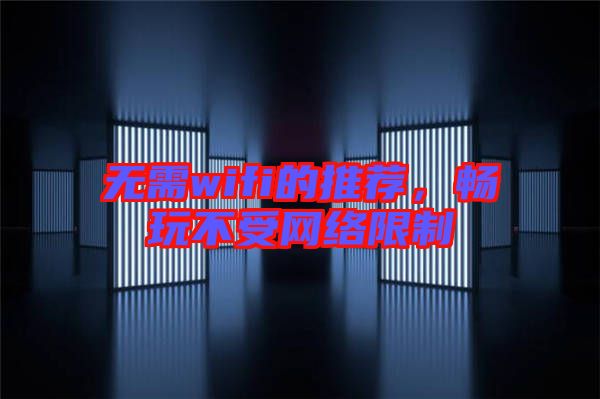 無需wifi的推薦，暢玩不受網絡限制