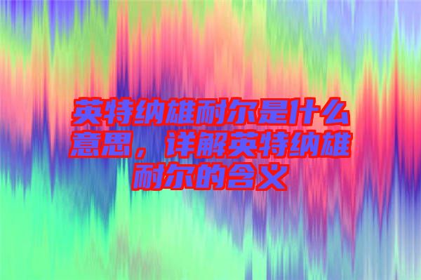 英特納雄耐爾是什么意思，詳解英特納雄耐爾的含義