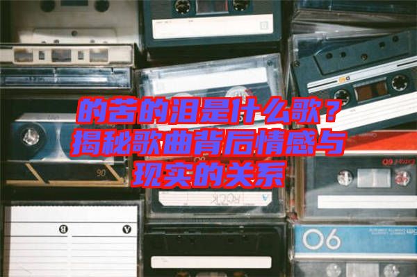 的苦的淚是什么歌？揭秘歌曲背后情感與現(xiàn)實的關系