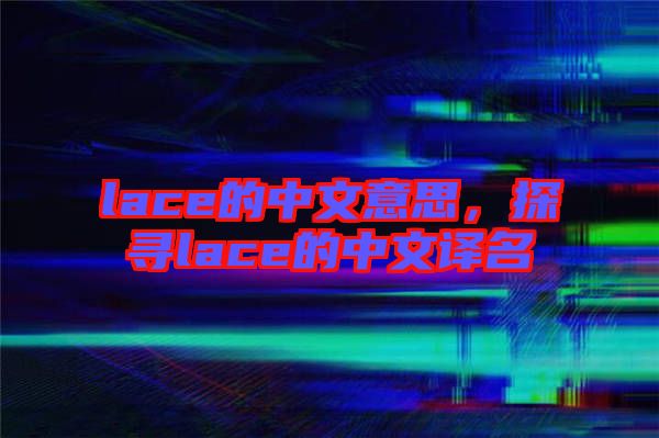 lace的中文意思，探尋lace的中文譯名