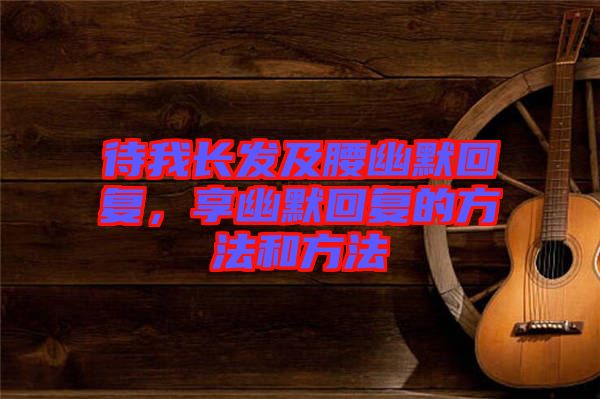 待我長發(fā)及腰幽默回復，享幽默回復的方法和方法