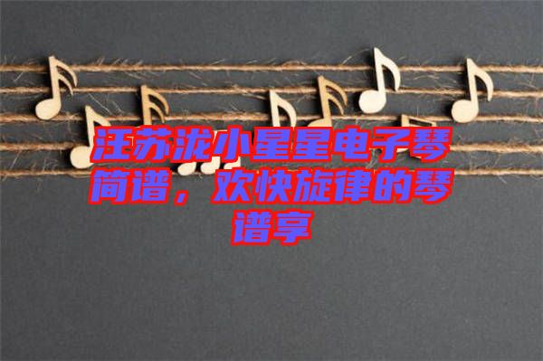 汪蘇瀧小星星電子琴簡譜，歡快旋律的琴譜享