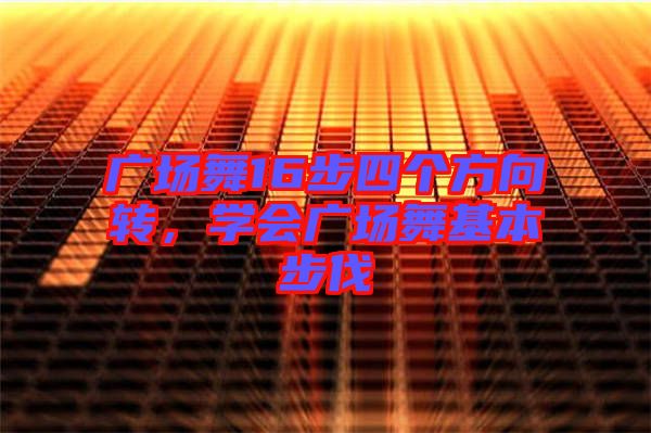 廣場舞16步四個方向轉(zhuǎn)，學(xué)會廣場舞基本步伐