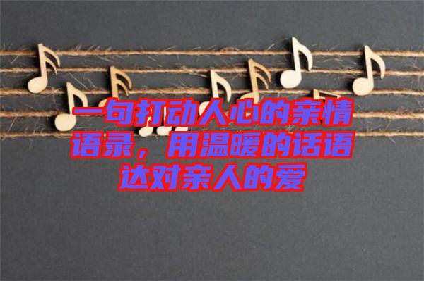 一句打動(dòng)人心的親情語(yǔ)錄，用溫暖的話語(yǔ)達(dá)對(duì)親人的愛